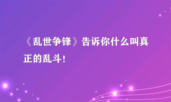 《乱世争锋》告诉你什么叫真正的乱斗！