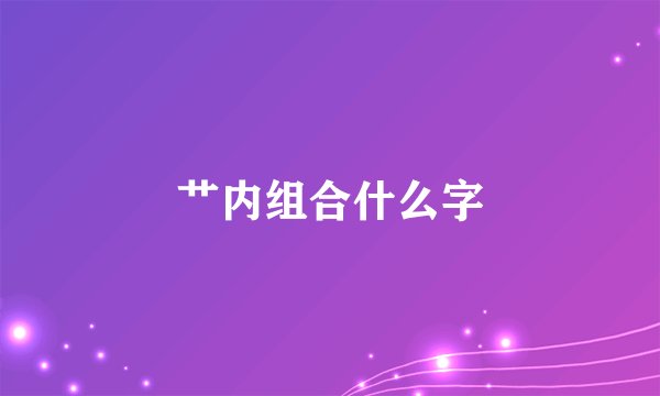 艹内组合什么字