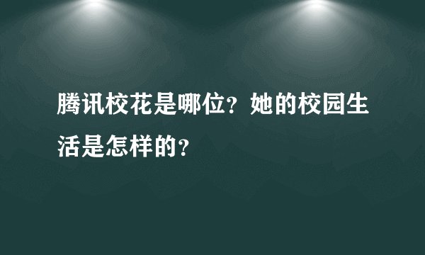 腾讯校花是哪位？她的校园生活是怎样的？