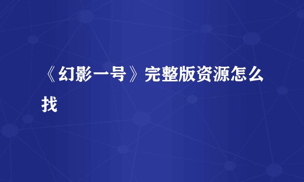 《幻影一号》完整版资源怎么找