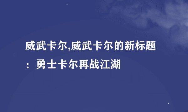 威武卡尔,威武卡尔的新标题：勇士卡尔再战江湖