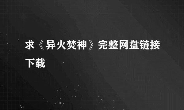 求《异火焚神》完整网盘链接下载