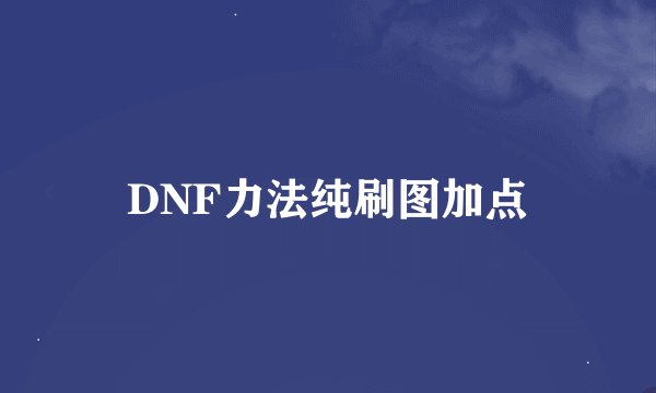 DNF力法纯刷图加点