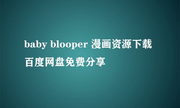 baby blooper 漫画资源下载百度网盘免费分享