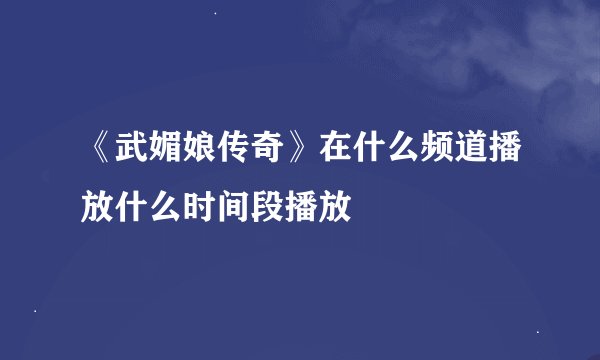 《武媚娘传奇》在什么频道播放什么时间段播放
