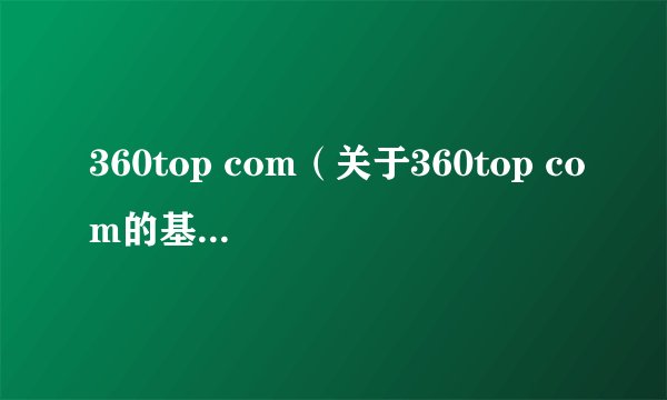 360top com（关于360top com的基本详情介绍）