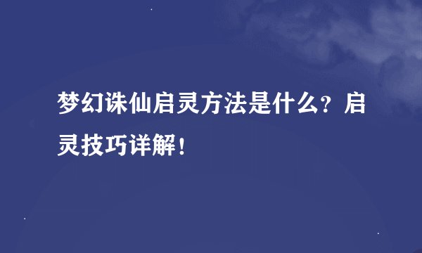 梦幻诛仙启灵方法是什么?启灵技巧详解!
