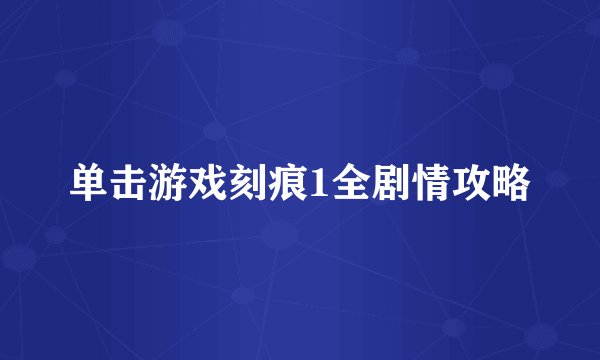 单击游戏刻痕1全剧情攻略
