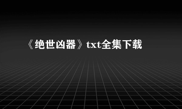 《绝世凶器》txt全集下载