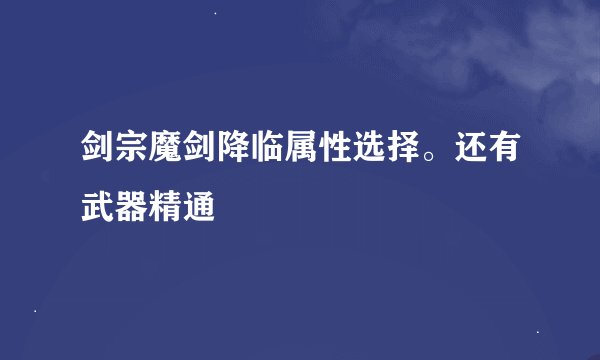 剑宗魔剑降临属性选择。还有武器精通