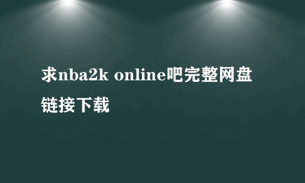 求nba2k online吧完整网盘链接下载
