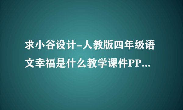 求小谷设计-人教版四年级语文幸福是什么教学课件PPT模板完整版网盘链接获取
