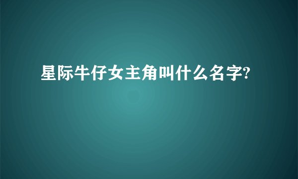 星际牛仔女主角叫什么名字?