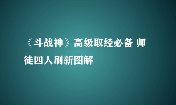 《斗战神》高级取经必备 师徒四人刷新图解