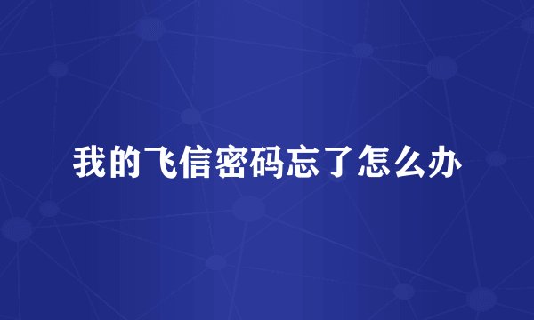 我的飞信密码忘了怎么办