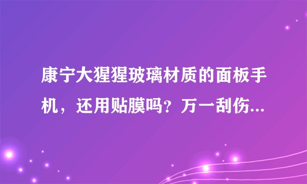 康宁大猩猩玻璃材质的面板手机,还用贴膜吗?万一刮伤了怎么办?
