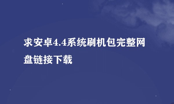 求安卓4.4系统刷机包完整网盘链接下载