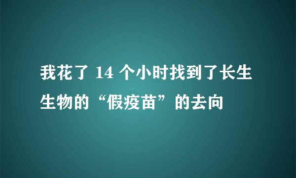 我花了 14 个小时找到了长生生物的“假疫苗”的去向