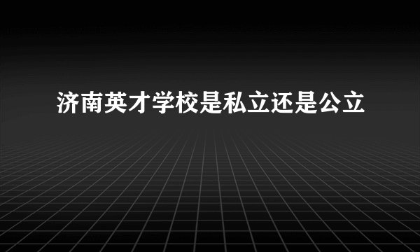 济南英才学校是私立还是公立