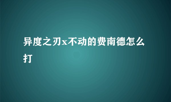 异度之刃x不动的费南德怎么打