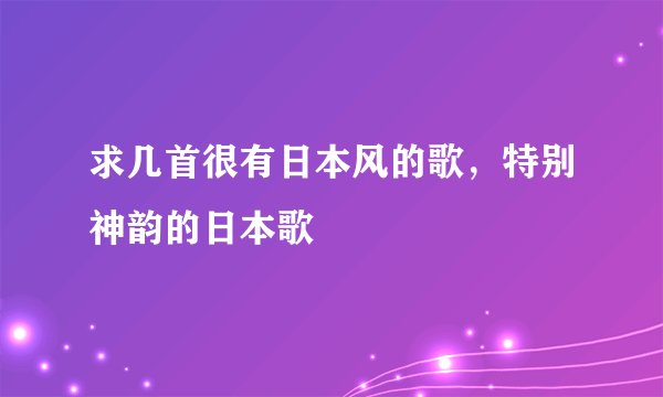 求几首很有日本风的歌，特别神韵的日本歌