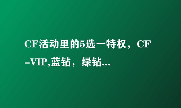 CF活动里的5选一特权，CF -VIP,蓝钻，绿钻，粉钻，黄钻哪个好？