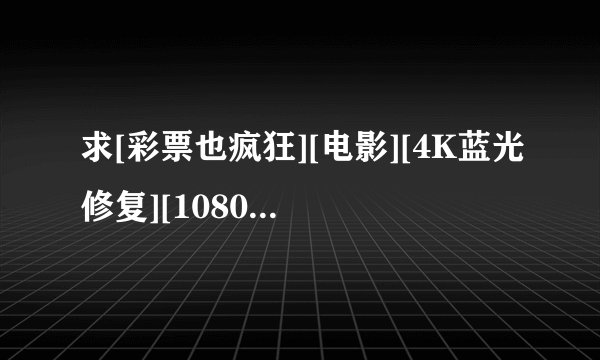 求[彩票也疯狂][电影][4K蓝光修复][1080P高清][无删减完整版][百度网完整网盘链接下载