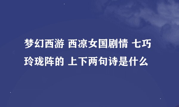 梦幻西游 西凉女国剧情 七巧玲珑阵的 上下两句诗是什么