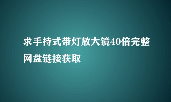 求手持式带灯放大镜40倍完整网盘链接获取