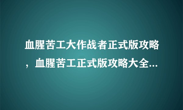 血腥苦工大作战者正式版攻略，血腥苦工正式版攻略大全，让你成为最强打工人！