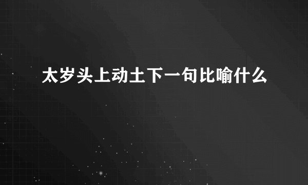 太岁头上动土下一句比喻什么