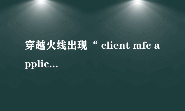 穿越火线出现“ client mfc application”怎么办？