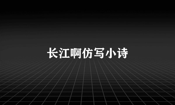 长江啊仿写小诗