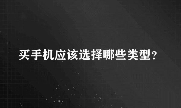 买手机应该选择哪些类型？