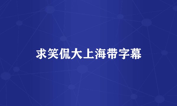 求笑侃大上海带字幕