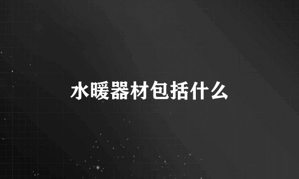 水暖器材包括什么