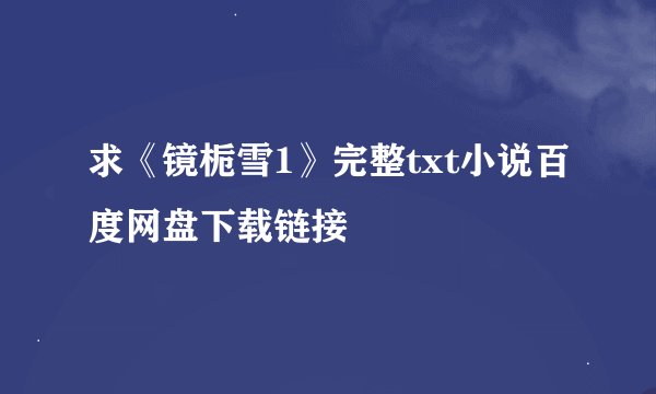 求《镜栀雪1》完整txt小说百度网盘下载链接