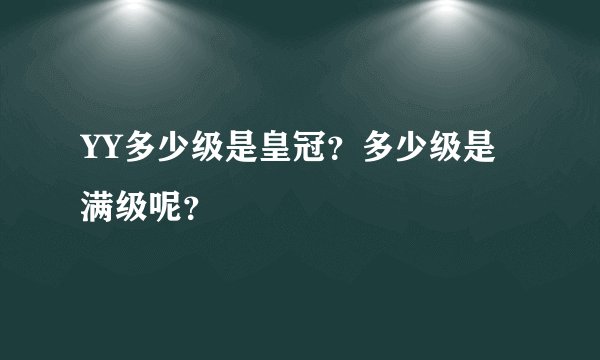 YY多少级是皇冠？多少级是满级呢？