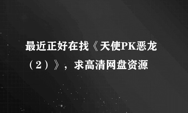 最近正好在找《天使PK恶龙（2）》，求高清网盘资源