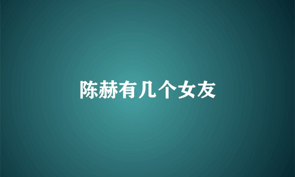 陈赫有几个女友