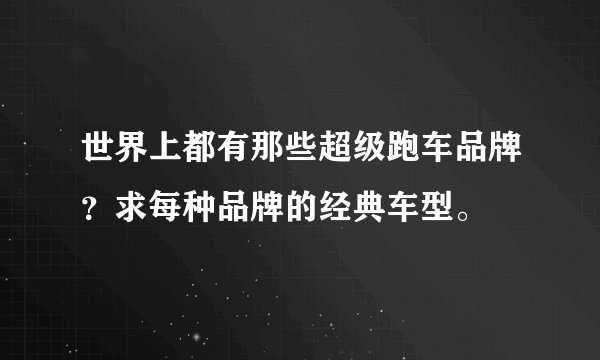 世界上都有那些超级跑车品牌?求每种品牌的经典车型。