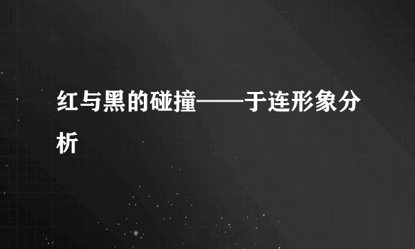红与黑的碰撞——于连形象分析