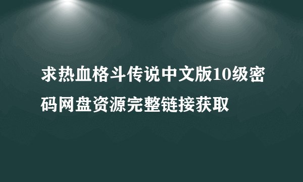 求热血格斗传说中文版10级密码网盘资源完整链接获取