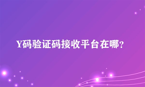 Y码验证码接收平台在哪?