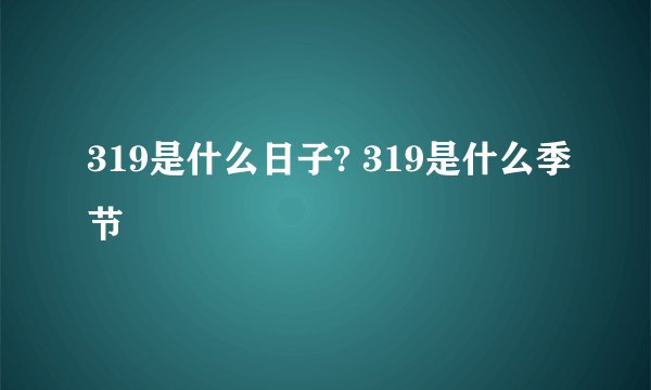 319是什么日子? 319是什么季节