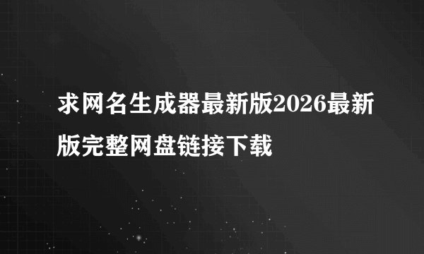 求网名生成器最新版2026最新版完整网盘链接下载