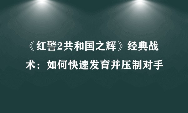 《红警2共和国之辉》经典战术:如何快速发育并压制对手