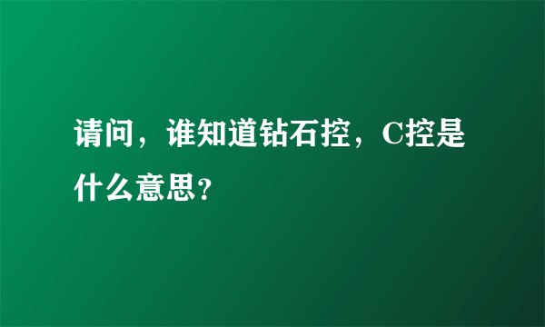 请问，谁知道钻石控，C控是什么意思？