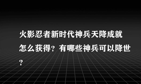 火影忍者新时代神兵天降成就怎么获得？有哪些神兵可以降世？