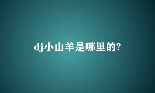 dj小山羊是哪里的?